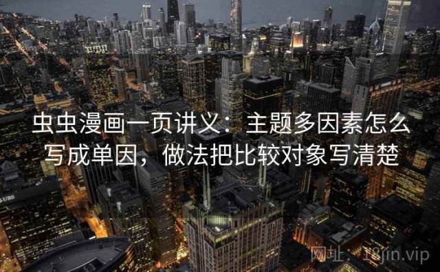 虫虫漫画一页讲义：主题多因素怎么写成单因，做法把比较对象写清楚