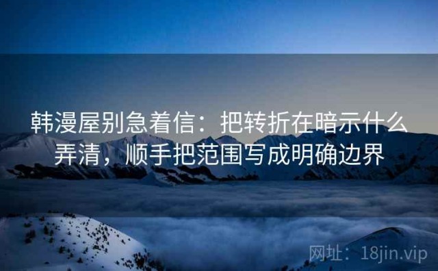 韩漫屋别急着信：把转折在暗示什么弄清，顺手把范围写成明确边界