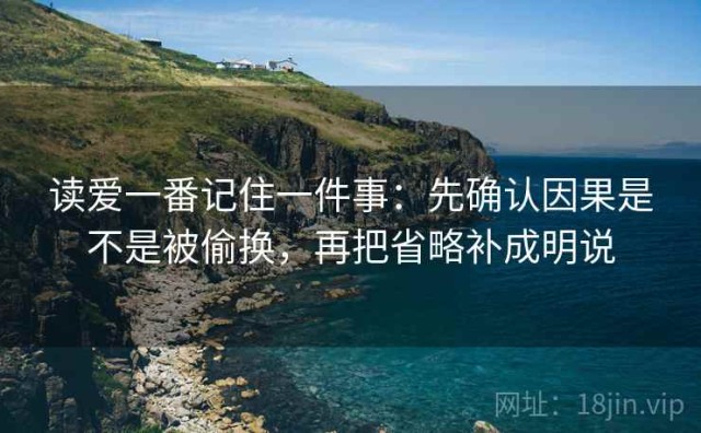 读爱一番记住一件事：先确认因果是不是被偷换，再把省略补成明说
