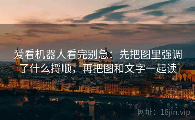 爱看机器人看完别急：先把图里强调了什么捋顺，再把图和文字一起读