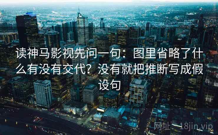 读神马影视先问一句：图里省略了什么有没有交代？没有就把推断写成假设句