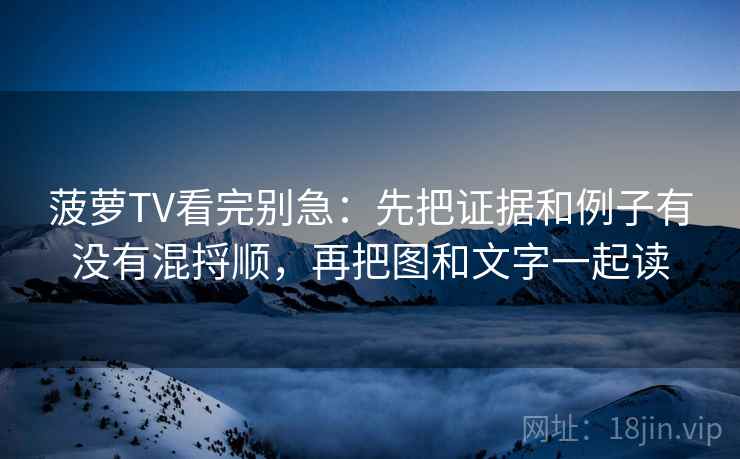 菠萝TV看完别急:先把证据和例子有没有混捋顺,再把图和文字一起读 菠萝TV看完别急:先把证据和例子有没有混捋顺,再把图和文字一起读