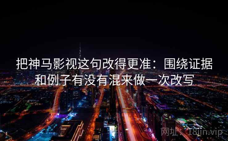 把神马影视这句改得更准:围绕证据和例子有没有混来做一次改写 把神马影视这句改得更准:围绕证据和例子有没有混来做一次改写