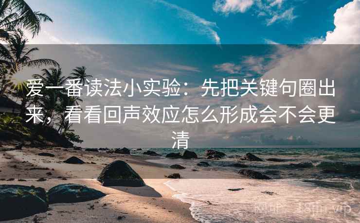 爱一番读法小实验：先把关键句圈出来，看看回声效应怎么形成会不会更清