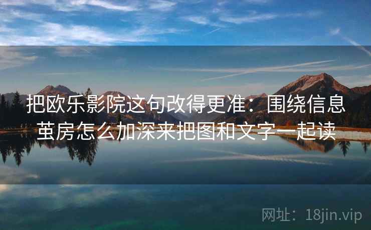 把欧乐影院这句改得更准：围绕信息茧房怎么加深来把图和文字一起读