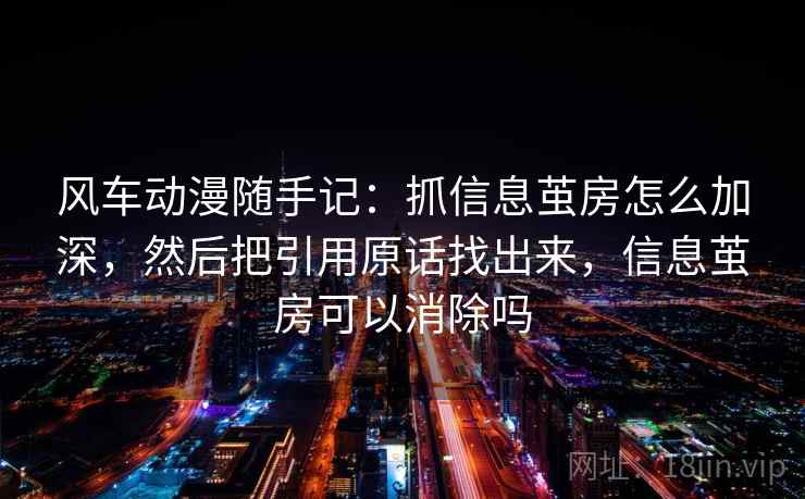 风车动漫随手记:抓信息茧房怎么加深,然后把引用原话找出来,信息茧房可以消除吗 风车动漫随手记:抓信息茧房怎么加深,然后把引用原话找出来,信息茧房可以消除吗