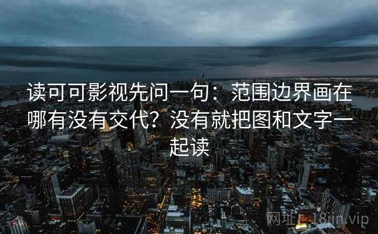 读可可影视先问一句：范围边界画在哪有没有交代？没有就把图和文字一起读