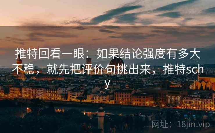 推特回看一眼：如果结论强度有多大不稳，就先把评价句挑出来，推特schy